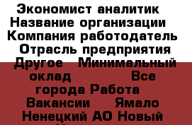 Экономист-аналитик › Название организации ­ Компания-работодатель › Отрасль предприятия ­ Другое › Минимальный оклад ­ 15 500 - Все города Работа » Вакансии   . Ямало-Ненецкий АО,Новый Уренгой г.